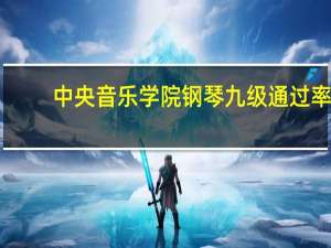 中央音乐学院钢琴九级通过率