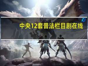 中央12套普法栏目剧在线（中央12套普法栏目剧）