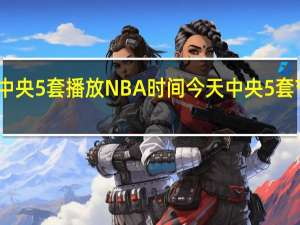中央5套播放NBA时间 今天中央5套节目单