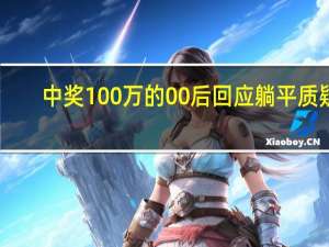 中奖100万的00后回应躺平质疑：先过段自然醒的日子