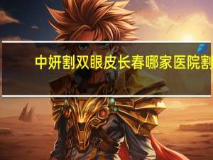 中妍割双眼皮 长春哪家医院割双眼皮比较好
