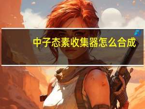 中子态素收集器怎么合成（中子态）