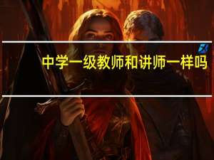 中学一级教师和讲师一样吗