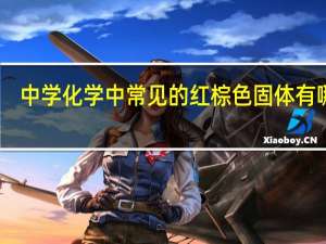 中学化学中常见的红棕色固体有哪些