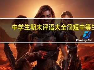 中学生期末评语大全简短中等生（中学生期末评语大全）