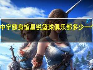 中宇健身馆星锐篮球俱乐部多少一个小时