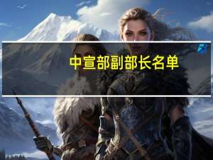 中宣部副部长名单（关于中宣部副部长名单的介绍）