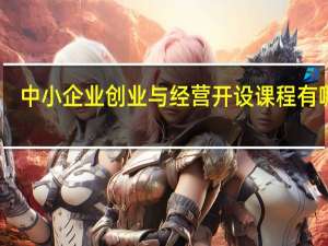 中小企业创业与经营开设课程有哪些