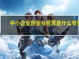 中小企业创业与经营是什么专业