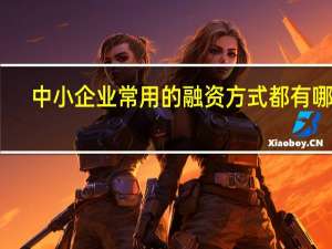 中小企业常用的融资方式都有哪些