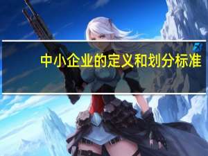 中小企业的定义和划分标准