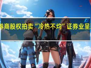 中小券商股权拍卖“冷热不均” 证券业呈现马太效应