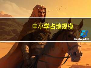 中小学占地规模（全国中小学生均校园占地面积标准）