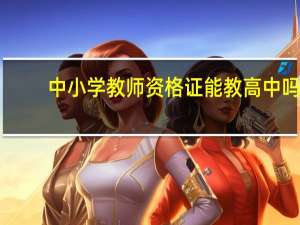 中小学教师资格证能教高中吗