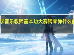 中小学音乐教师基本功大赛钢琴弹什么曲目比较好