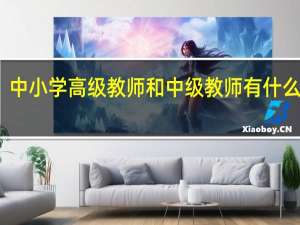 中小学高级教师和中级教师有什么区别