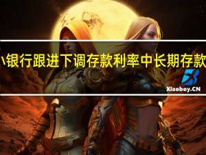 中小银行跟进下调存款利率 中长期存款降幅较大