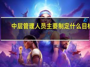 中层管理人员主要制定什么目标