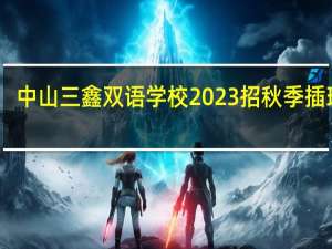 中山三鑫双语学校2023招秋季插班生