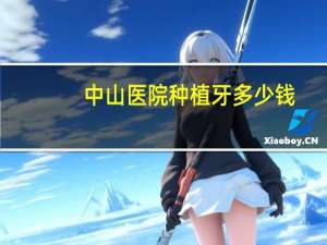中山医院种植牙多少钱，中山附属第三医院种植牙多少钱