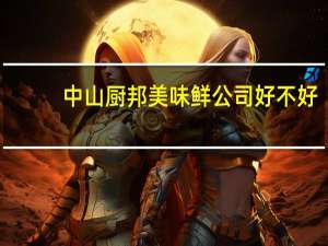 中山厨邦美味鲜公司好不好