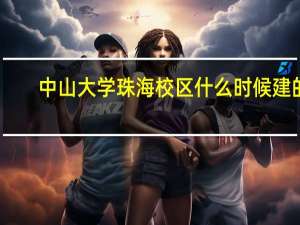中山大学珠海校区什么时候建的