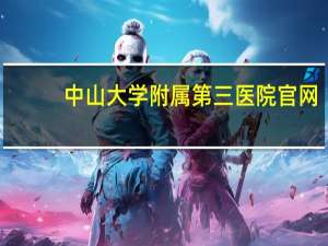 中山大学附属第三医院官网，中山大学附属第三院怎样网上预约