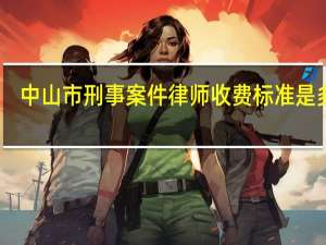 中山市刑事案件律师收费标准是多少