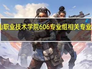 中山职业技术学院606专业组相关专业学习内容