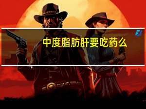 中度脂肪肝要吃药么（中度脂肪需要吃药吗）