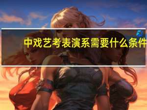 中戏艺考表演系需要什么条件