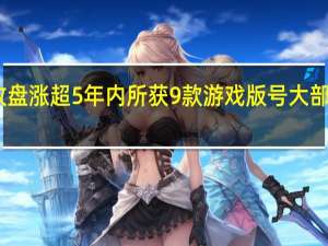中手游收盘涨超5% 年内所获9款游戏版号大部进入测试阶段