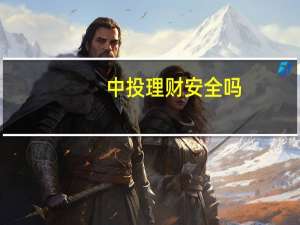 中投理财安全吗（中投全球理财怎么样）