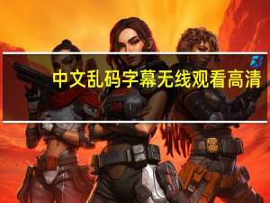 中文乱码字幕无线观看高清（中文乱码字幕无线观看2019）