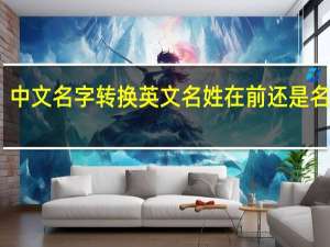 中文名字转换英文名姓在前还是名在前（中文名字）