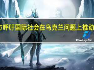 中方呼吁国际社会在乌克兰问题上推动停火止战