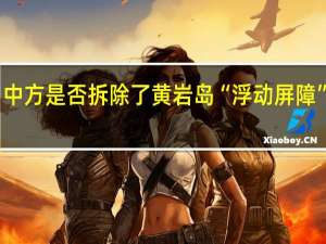 中方是否拆除了黄岩岛“浮动屏障”残骸？外交部回应