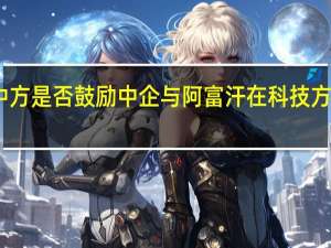 中方是否鼓励中企与阿富汗在科技方面合作？外交部回应