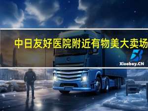 中日友好医院附近有物美大卖场吗