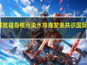 中日将就福岛核污染水排海发表共识 国际监测成焦点