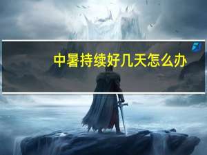 中暑持续好几天怎么办（中暑持续多久）