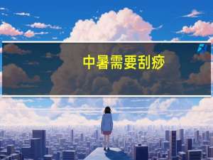 中暑需要刮痧（中医刮痧是中暑的急救措施吗）