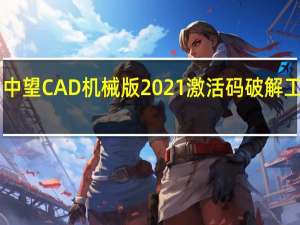 中望CAD机械版2021激活码破解工具 32/64位 绿色免费版（中望CAD机械版2021激活码破解工具 32/64位 绿色免费版功能简介）