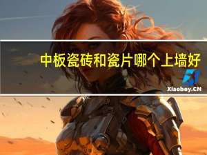 中板瓷砖和瓷片哪个上墙好