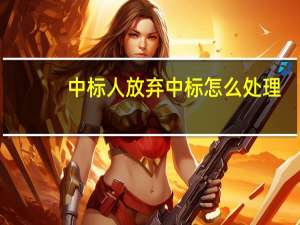 中标人放弃中标怎么处理