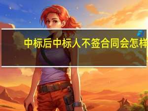 中标后中标人不签合同会怎样