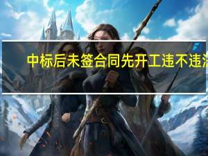 中标后未签合同先开工违不违法