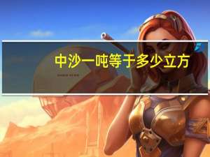 中沙一吨等于多少立方