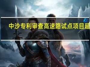 中沙专利审查高速路（PPH）试点项目延长