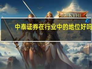 中泰证券在行业中的地位好吗